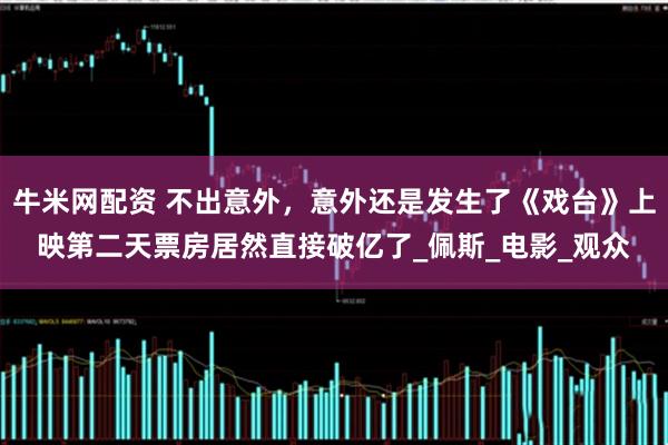牛米网配资 不出意外，意外还是发生了《戏台》上映第二天票房居然直接破亿了_佩斯_电影_观众