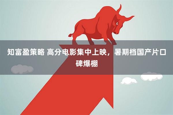 知富盈策略 高分电影集中上映，暑期档国产片口碑爆棚