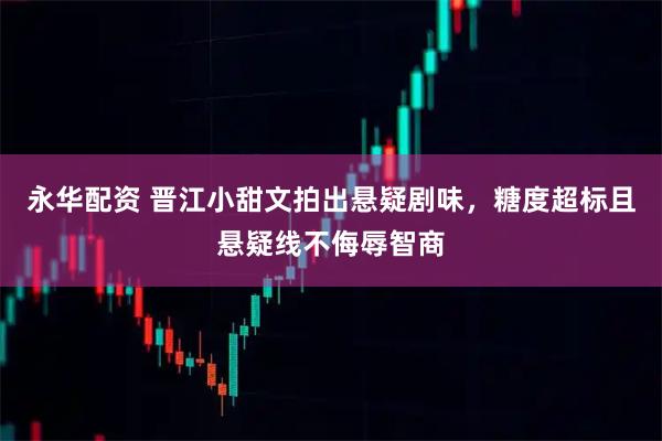 永华配资 晋江小甜文拍出悬疑剧味，糖度超标且悬疑线不侮辱智商