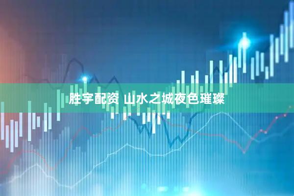 胜宇配资 山水之城夜色璀璨