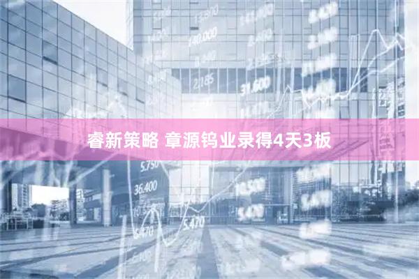 睿新策略 章源钨业录得4天3板