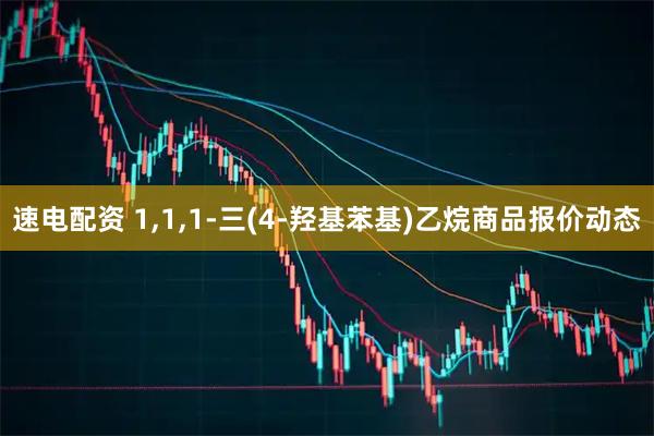 速电配资 1,1,1-三(4-羟基苯基)乙烷商品报价动态