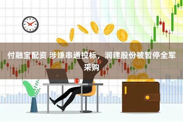 付融宝配资 涉嫌串通投标，润建股份被暂停全军采购