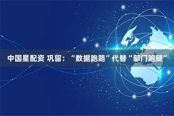 中国星配资 巩留：“数据跑路”代替“部门跑腿”