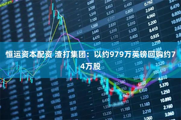 恒运资本配资 渣打集团：以约979万英镑回购约74万股
