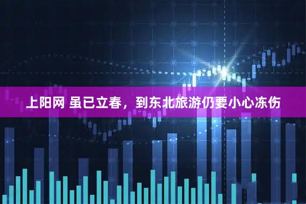 上阳网 虽已立春，到东北旅游仍要小心冻伤